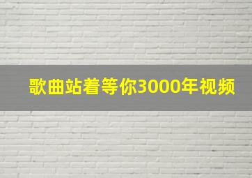 歌曲站着等你3000年视频