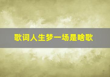 歌词人生梦一场是啥歌