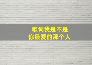 歌词我是不是你最爱的那个人