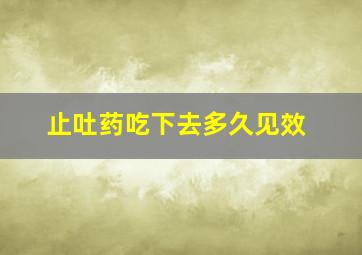 止吐药吃下去多久见效