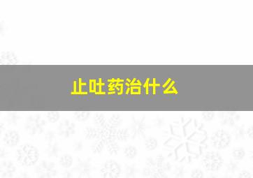 止吐药治什么