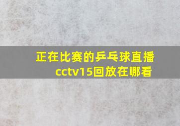 正在比赛的乒乓球直播cctv15回放在哪看