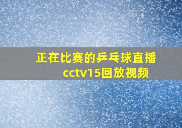 正在比赛的乒乓球直播cctv15回放视频