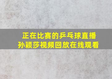 正在比赛的乒乓球直播孙颖莎视频回放在线观看