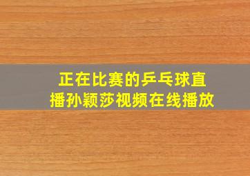 正在比赛的乒乓球直播孙颖莎视频在线播放