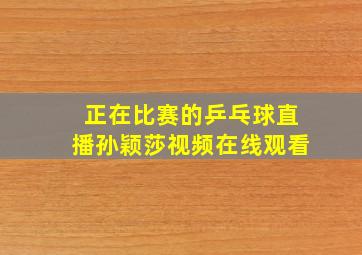 正在比赛的乒乓球直播孙颖莎视频在线观看