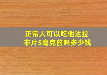 正常人可以吃他达拉非片5毫克的吗多少钱