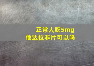 正常人吃5mg他达拉非片可以吗