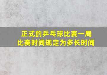 正式的乒乓球比赛一局比赛时间规定为多长时间