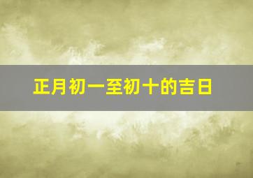 正月初一至初十的吉日