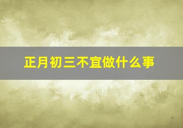 正月初三不宜做什么事