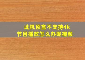 此机顶盒不支持4k节目播放怎么办呢视频