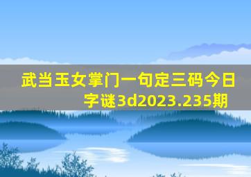 武当玉女掌门一句定三码今日字谜3d2023.235期