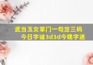 武当玉女掌门一句定三码今日字谜3d3d今晚字迷