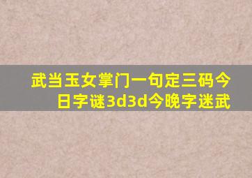 武当玉女掌门一句定三码今日字谜3d3d今晚字迷武