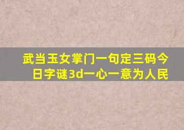 武当玉女掌门一句定三码今日字谜3d一心一意为人民