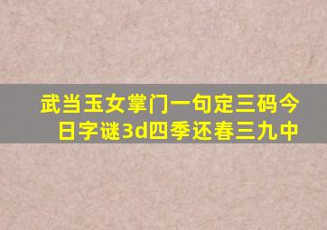 武当玉女掌门一句定三码今日字谜3d四季还春三九中