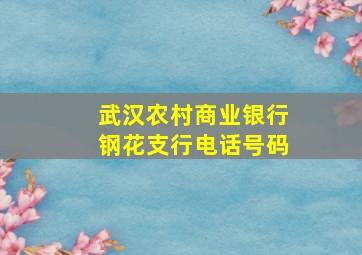 武汉农村商业银行钢花支行电话号码