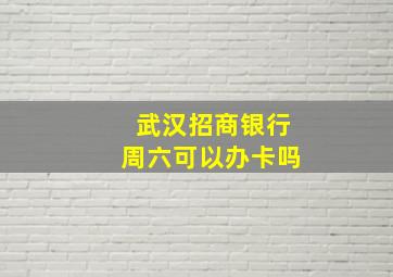 武汉招商银行周六可以办卡吗