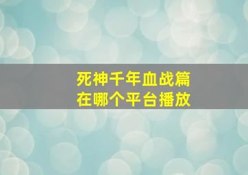 死神千年血战篇在哪个平台播放