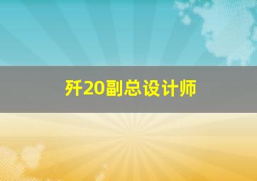 歼20副总设计师