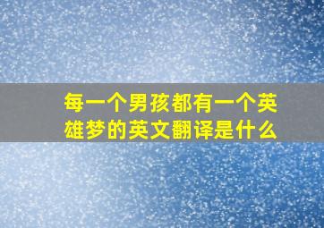 每一个男孩都有一个英雄梦的英文翻译是什么