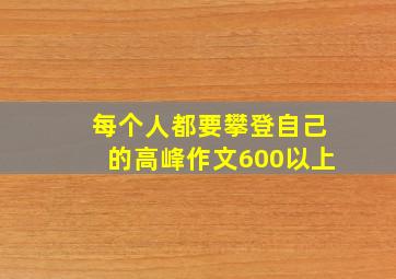 每个人都要攀登自己的高峰作文600以上