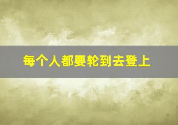 每个人都要轮到去登上