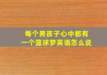 每个男孩子心中都有一个篮球梦英语怎么说