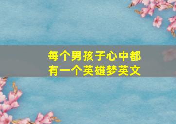 每个男孩子心中都有一个英雄梦英文