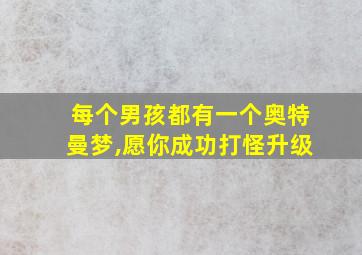 每个男孩都有一个奥特曼梦,愿你成功打怪升级