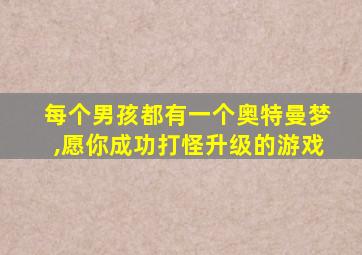 每个男孩都有一个奥特曼梦,愿你成功打怪升级的游戏