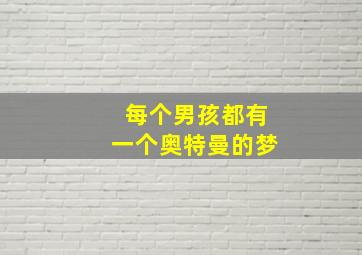 每个男孩都有一个奥特曼的梦