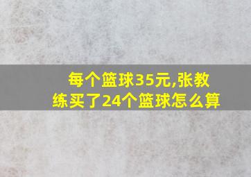 每个篮球35元,张教练买了24个篮球怎么算