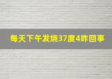 每天下午发烧37度4咋回事