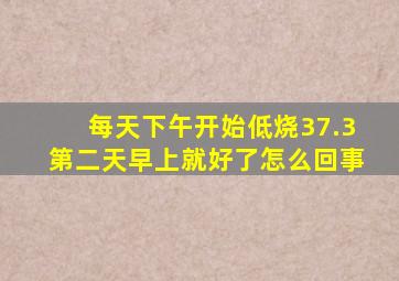 每天下午开始低烧37.3第二天早上就好了怎么回事