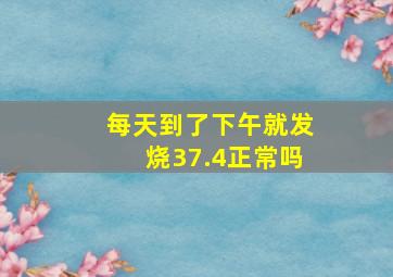 每天到了下午就发烧37.4正常吗