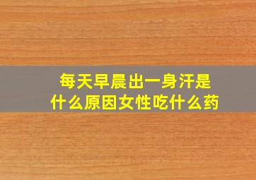 每天早晨出一身汗是什么原因女性吃什么药