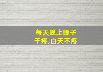 每天晚上嗓子干疼,白天不疼