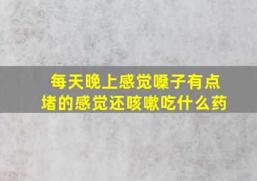 每天晚上感觉嗓子有点堵的感觉还咳嗽吃什么药