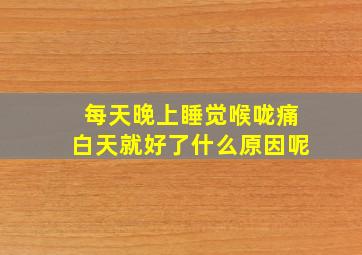 每天晚上睡觉喉咙痛白天就好了什么原因呢