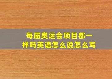 每届奥运会项目都一样吗英语怎么说怎么写