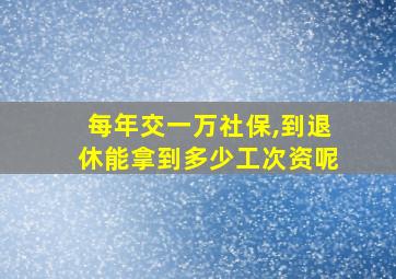 每年交一万社保,到退休能拿到多少工次资呢