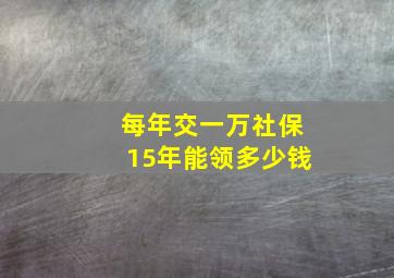 每年交一万社保15年能领多少钱