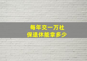 每年交一万社保退休能拿多少