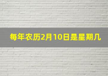 每年农历2月10日是星期几