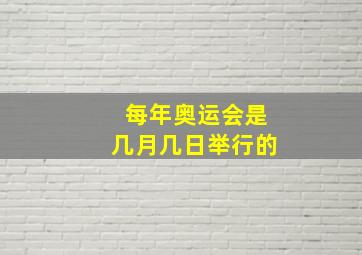 每年奥运会是几月几日举行的