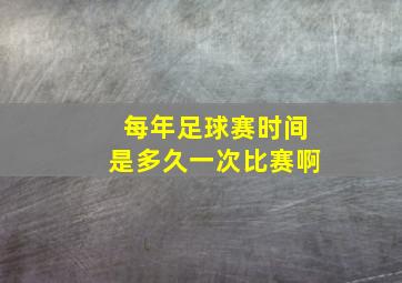 每年足球赛时间是多久一次比赛啊