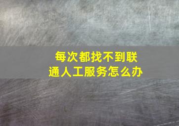 每次都找不到联通人工服务怎么办