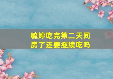 毓婷吃完第二天同房了还要继续吃吗